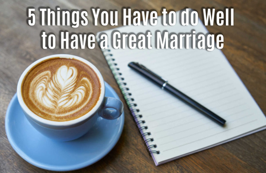 5 Things You Have to Do Well to Have a Great Marriage