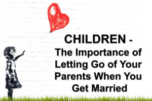 Children… The Importance of Letting Go of Your Parents When You Get Married