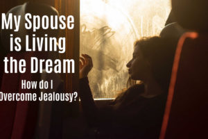 My Spouse is Living the Dream – How Do I Overcome Jealousy?