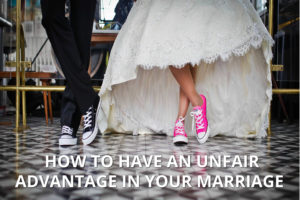 How to Have an Unfair Advantage in Your Marriage