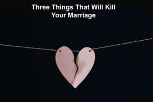 Three Things That Will Kill Your Marriage
